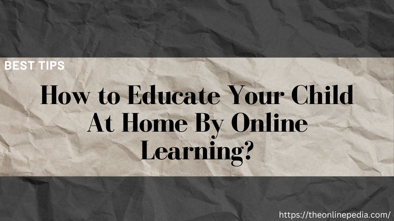 How to Educate Your Child At Home By Online Learning?