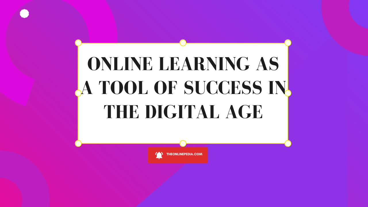 Online Learning as a tool of success in the Digital Age
