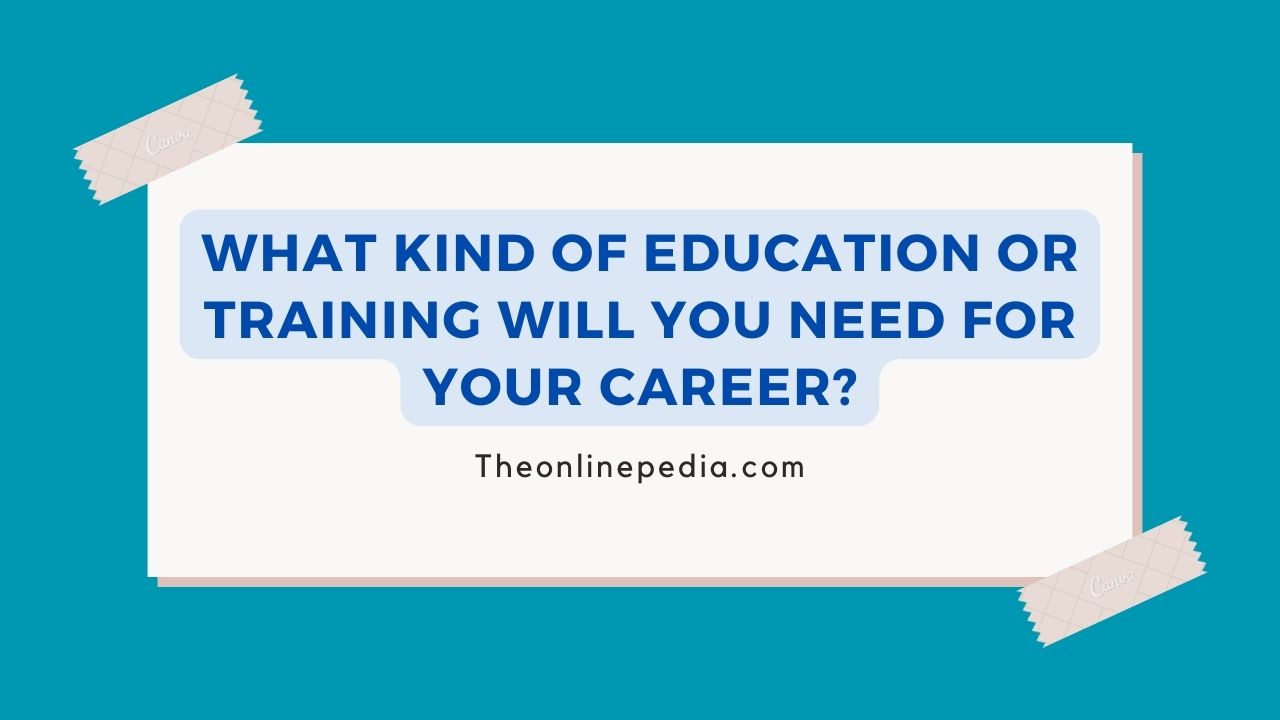 What Kind of Education or Training Will You Need in Order to Pursue Your Chosen Career Path?