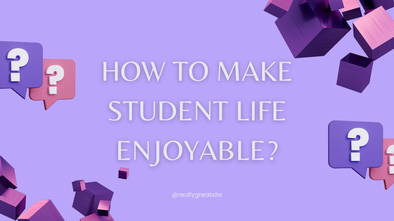 How to Make Student Life Enjoyable?