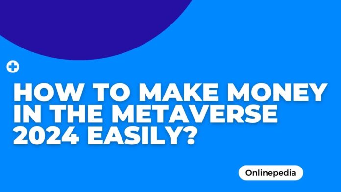 How to Make Money in the Metaverse 2024 Easily?